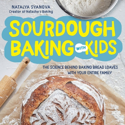 Sourdough Baking with Kids: The Science Behind Baking Bread Loaves with Your Entire Family by Syanova, Natalya