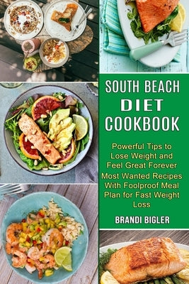 South Beach Diet Cookbook: Most Wanted Recipes With Foolproof Meal Plan for Fast Weight Loss (Powerful Tips to Lose Weight and Feel Great Forever by Bigler, Brandi
