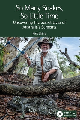 So Many Snakes, So Little Time: Uncovering the Secret Lives of Australia's Serpents by Shine, Rick