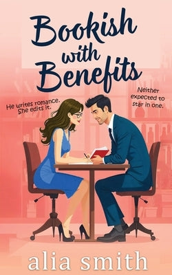Bookish With Benefits: A friends-with-benefits, forced proximity romance with undeniable chemistry by Smith, Alia