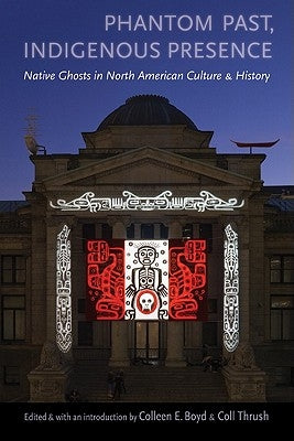 Phantom Past, Indigenous Presence: Native Ghosts in North American Culture and History by Boyd, Colleen E.