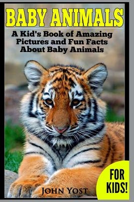 Baby Animals! A Kid's Book of Amazing Pictures and Fun Facts About Baby Animals: Nature Books for Children Series by Yost, John