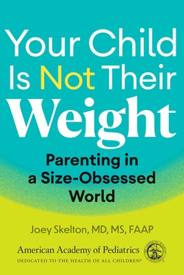Your Child Is Not Their Weight: Parenting in a Size-Obsessed World by Skelton MD MS, Joey