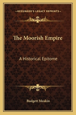 The Moorish Empire: A Historical Epitome by Meakin, Budgett