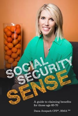 Social Security Sense: A guide to claiming benefits for those age 60-70 by Anspach, Dana