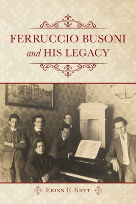 Ferruccio Busoni and His Legacy by Knyt, Erinn E.