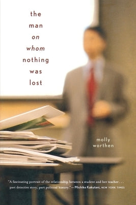 The Man on Whom Nothing Was Lost: The Grand Strategy of Charles Hill by Worthen, Molly