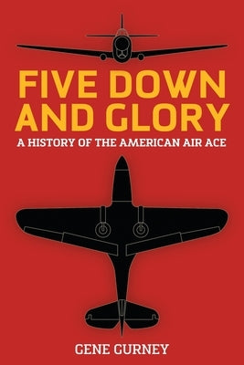 Five Down and Glory: A History of the American Air Ace by Gurney, Gene