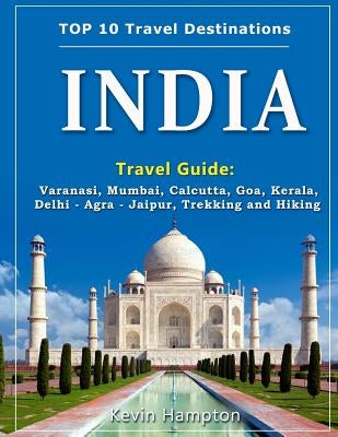 INDIA Travel Guide: Varanasi, Mumbai, Calcutta, Goa, Kerala, Delhi - Agra - Jaipur, Trekking and Hiking by Hampton, Kevin