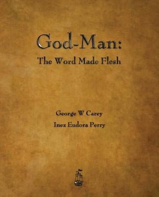 God-Man: The Word Made Flesh by Carey, George W.