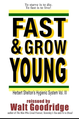 Fast & Grow Young!: Herbert Shelton's Hygienic System Vol. III by Goodridge, Walt F. J.