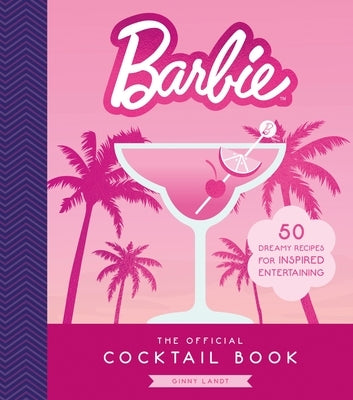 Barbie: The Official Cocktail Book: 50 Dreamy Recipes for Inspired Entertaining by Landt, Ginny