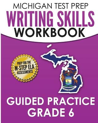 MICHIGAN TEST PREP Writing Skills Workbook Guided Practice Grade 6: Preparation for the M-STEP English Language Arts Assessments by Test Master Press Michigan