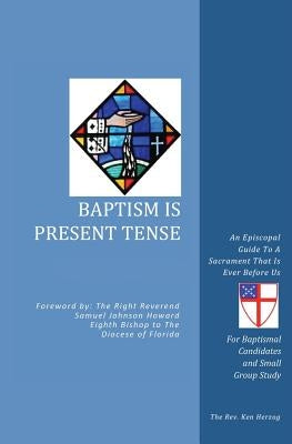 Baptism Is Present Tense: An Episcopal Guide To A Sacrament That Is Ever Before Us by Herzog, The Reverend Ken