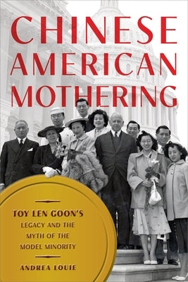 Chinese American Mothering: Toy Len Goon's Legacy and the Myth of the Model Minority by Louie, Andrea