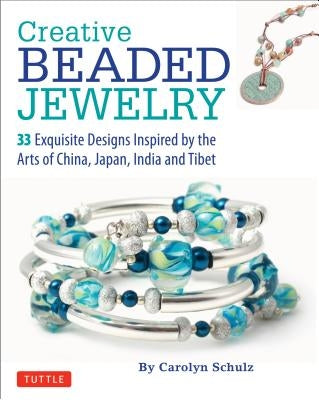 Creative Beaded Jewelry: 33 Exquisite Designs Inspired by the Arts of China, Japan, India and Tibet by Schulz, Carolyn