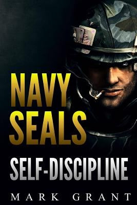 Navy Seals: Self-Discipline: Training and Self-Discipline to Become Tough Like A Navy SEAL: Self Confidence, Self Awareness, Self by Grant, Mark