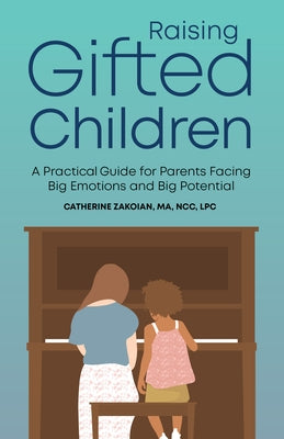 Raising Gifted Children: A Practical Guide for Parents Facing Big Emotions and Big Potential by Zakoian, Catherine