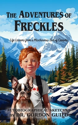 The Adventures of Freckles: Life Lessons from a Mischievous Son of Canada by Guild, Gordon