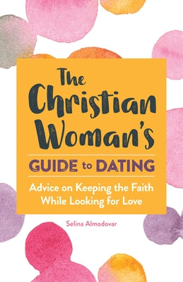 The Christian Woman's Guide to Dating: Advice on Keeping the Faith While Looking for Love by Almodovar, Selina