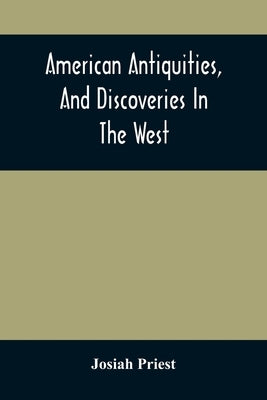 American Antiquities, And Discoveries In The West: Being An Exhibition Of The Evidence That An Ancient Population Of Partiallly Civilized Nations, Dif by Priest, Josiah