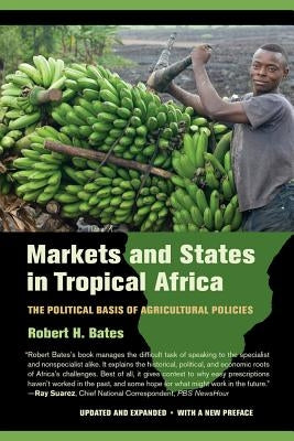 Markets and States in Tropical Africa: The Political Basis of Agricultural Policies by Bates, Robert H.