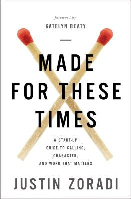 Made for These Times: A Start-Up Guide to Calling, Character, and Work That Matters by Zoradi, Justin