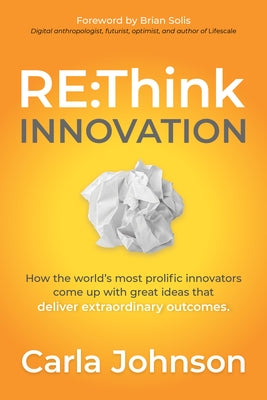 RE: Think Innovation: How the World's Most Prolific Innovators Come Up with Great Ideas That Deliver Extraordinary Outcomes by Johnson, Carla