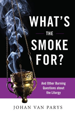 What's the Smoke For?: And Other Burning Questions about the Liturgy by Van Parys, Johan