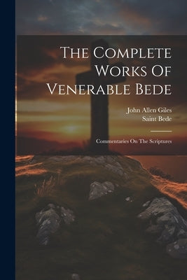 The Complete Works Of Venerable Bede: Commentaries On The Scriptures by Saint Bede (the Venerable)