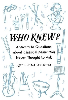 Who Knew?: Answers to Questions about Classical Music You Never Thought to Ask by Cutietta, Robert A.