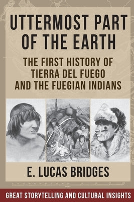 Uttermost Part of the Earth: Indians of Tierra Del Fuego by Bridges, Lucas