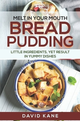 Melt in your mouth bread pudding: Little ingredients, yet result in yummy dishes by Kane, David