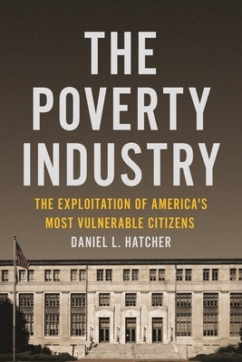 The Poverty Industry: The Exploitation of America's Most Vulnerable Citizens by Hatcher, Daniel L.