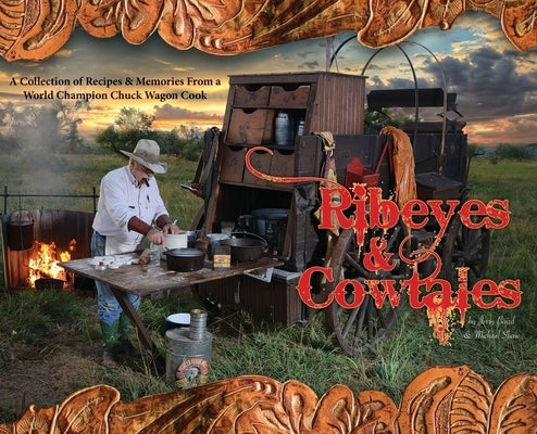 Ribeyes & Cowtales: A Collection of Recipes & Memories From a World Champion Chuck Wagon Cook by Baird, Jerry