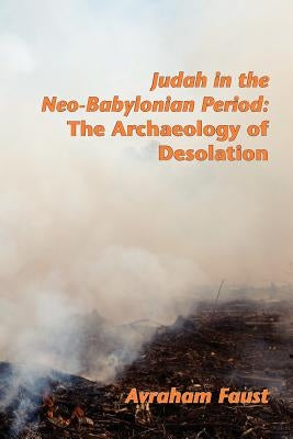 Judah in the Neo-Babylonian Period: The Archaeology of Desolation by Faust, Avi