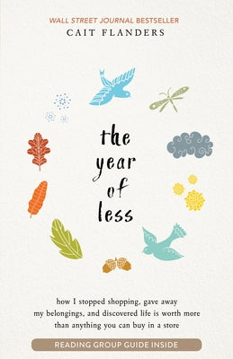 The Year of Less: How I Stopped Shopping, Gave Away My Belongings, and Discovered Life Is Worth Mo Re Than Anything You Can Buy in a Sto by Flanders, Cait