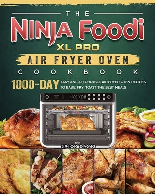 The Ninja Foodi XL Pro Air Fryer Oven Cookbook: 1000-Day Easy and Affordable Air Fryer Oven Recipes To Bake, Fry, Toast The Best Meals by Davis, Erick