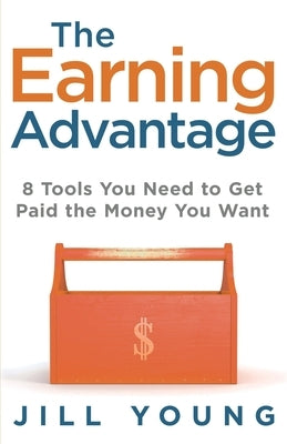 The Earning Advantage: 8 Tools You Need to Get Paid the Money You Want by Young, Jill