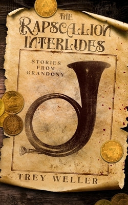 The Rapscallion Interludes: Stories from Grandony by Weller, Trey