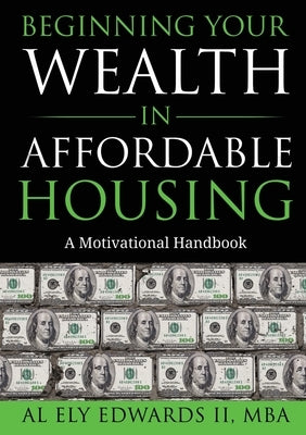 Beginning Your Wealth in Affordable Housing: A Motivational Handbook by Edwards, Al, II