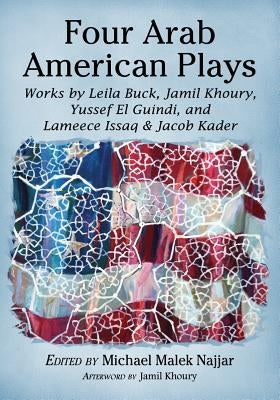 Four Arab American Plays: Works by Leila Buck, Jamil Khoury, Yussef El Guindi, and Lameece Issaq & Jacob Kader by Najjar, Michael Malek