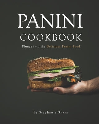 Panini Cookbook: Plunge into the Delicious Panini Food by Sharp, Stephanie