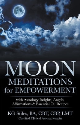 Moon Meditations for Empowerment with Astrology Insights, Angels, Affirmations & Essential Oil Recipes by Stiles, Kg
