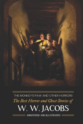 The Monkey's Paw and Others: the Best Horror and Ghost Stories of W. W. Jacobs: Tales of Murder, Mystery, Horror, & Hauntings, Illustrated and with by Kellermeyer, M. Grant