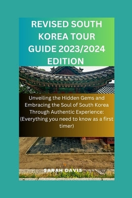 RevIsed South Korea Tour Guide 2023/2024 Edition: Unveiling the Hidden Gems and Embracing the Soul of South Korea Through Authentic Experience( Everyt by Davis, Sarah