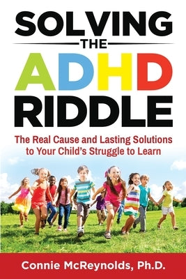 Solving the ADHD Riddle: The Real Cause and Lasting Solutions to Your Child's Struggle to Learn by McReynolds, Connie