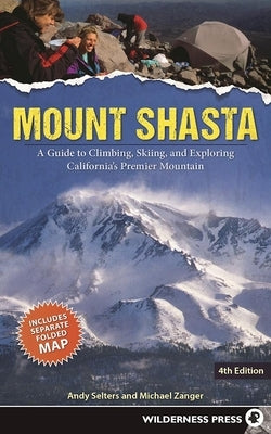 Mount Shasta: A Guide to Climbing, Skiing, and Exploring California's Premier Mountain by Selters, Andy