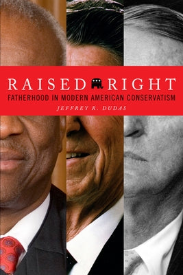 Raised Right: Fatherhood in Modern American Conservatism by Dudas, Jeffrey R.