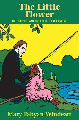 The Little Flower: The Story of St. Therese of the Child Jesus by Windeatt